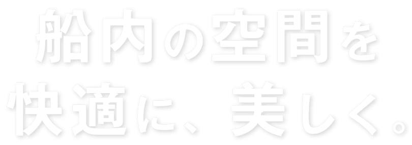 船内の空間を快適に、美しく。